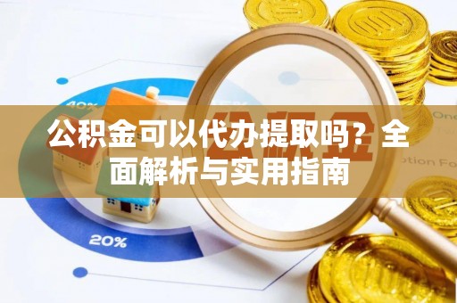 交口公积金可以代办提取吗？全面解析与实用指南