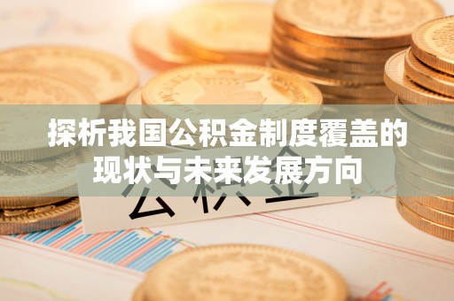 交口探析我国公积金制度覆盖的现状与未来发展方向