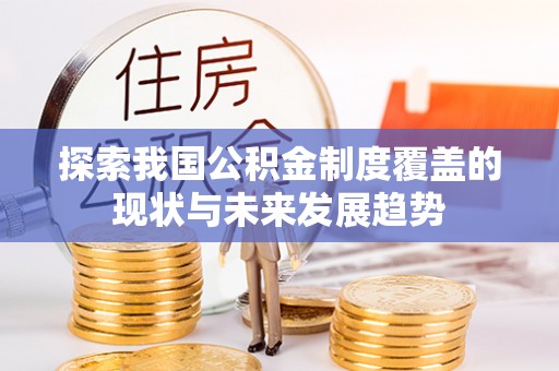 交口探索我国公积金制度覆盖的现状与未来发展趋势