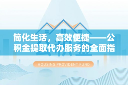 交口简化生活，高效便捷——公积金提取代办服务的全面指南