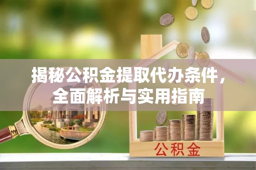 交口揭秘公积金提取代办条件，全面解析与实用指南