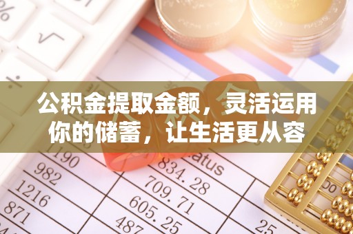 交口公积金提取金额，灵活运用你的储蓄，让生活更从容