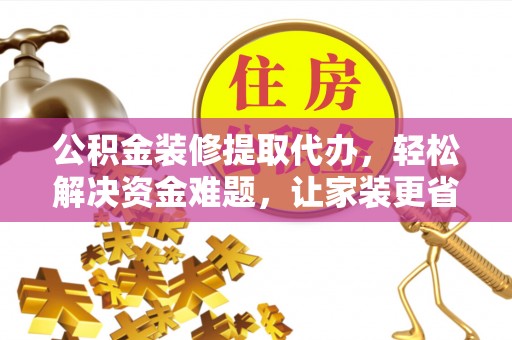 交口公积金装修提取代办，轻松解决资金难题，让家装更省心