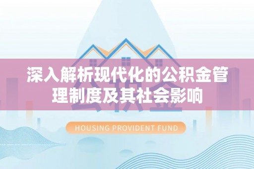 交口深入解析现代化的公积金管理制度及其社会影响
