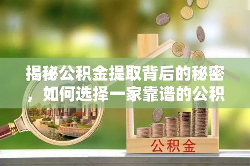 交口揭秘公积金提取背后的秘密，如何选择一家靠谱的公积金代办提取公司？
