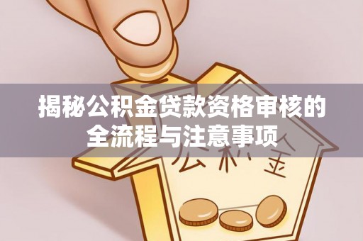 交口揭秘公积金贷款资格审核的全流程与注意事项