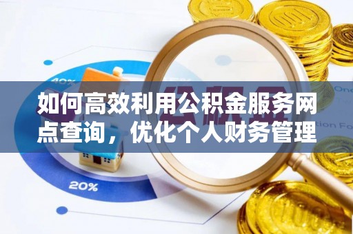 交口如何高效利用公积金服务网点查询，优化个人财务管理