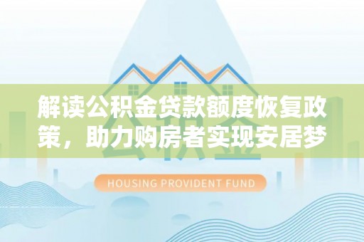 交口解读公积金贷款额度恢复政策，助力购房者实现安居梦想