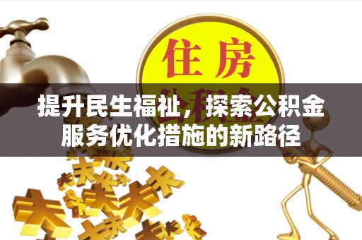交口提升民生福祉，探索公积金服务优化措施的新路径