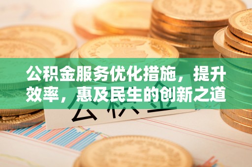 交口公积金服务优化措施，提升效率，惠及民生的创新之道