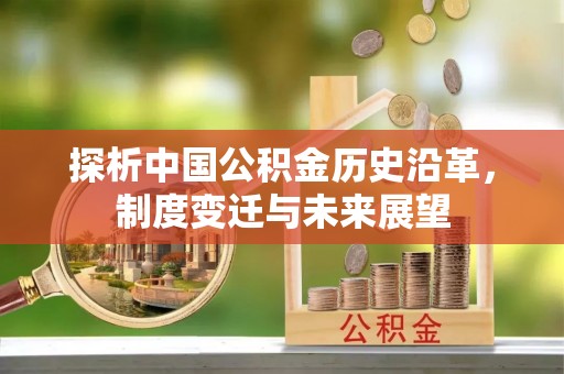 交口探析中国公积金历史沿革，制度变迁与未来展望