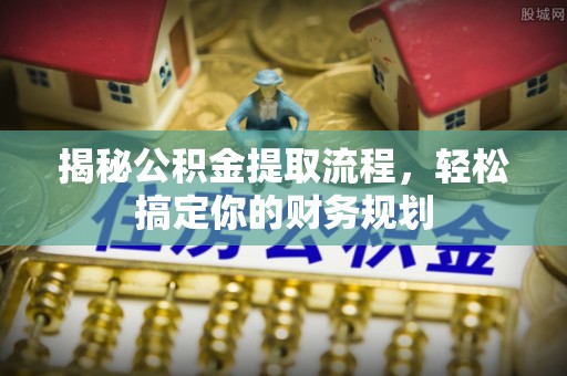 交口揭秘公积金提取流程，轻松搞定你的财务规划