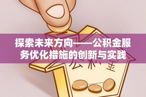 交口探索未来方向——公积金服务优化措施的创新与实践