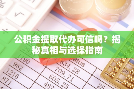交口公积金提取代办可信吗？揭秘真相与选择指南