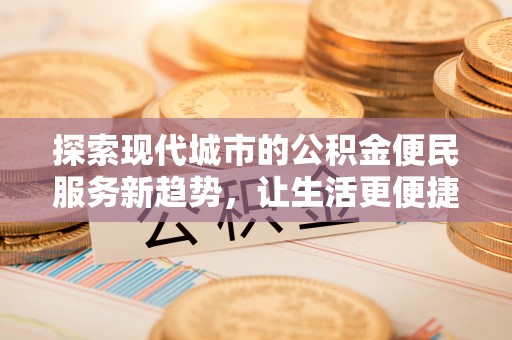交口探索现代城市的公积金便民服务新趋势，让生活更便捷