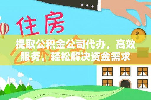 交口提取公积金公司代办，高效服务，轻松解决资金需求