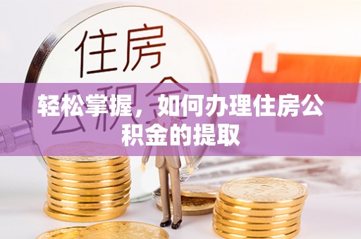 交口轻松掌握，如何办理住房公积金的提取