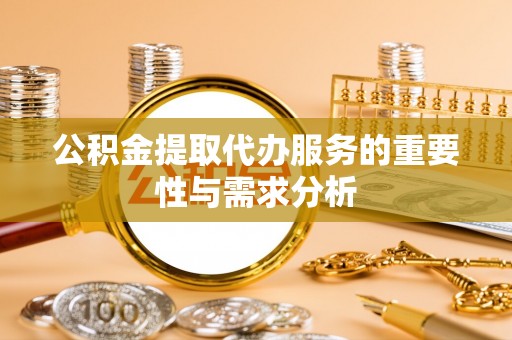 交口公积金提取代办服务的重要性与需求分析