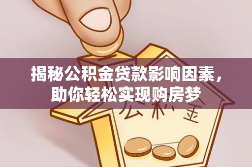 交口揭秘公积金贷款影响因素，助你轻松实现购房梦