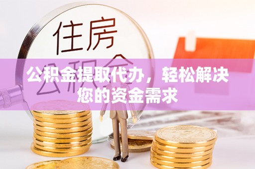 交口公积金提取代办，轻松解决您的资金需求