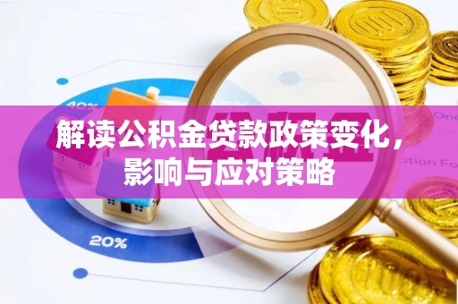 交口解读公积金贷款政策变化，影响与应对策略