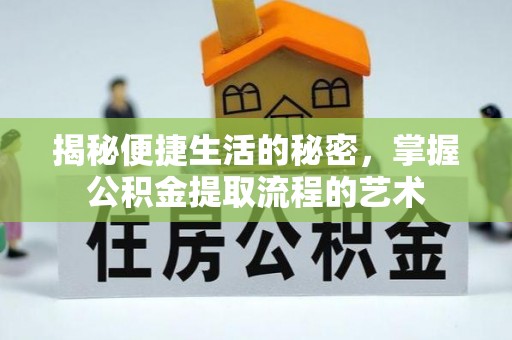 交口揭秘便捷生活的秘密，掌握公积金提取流程的艺术