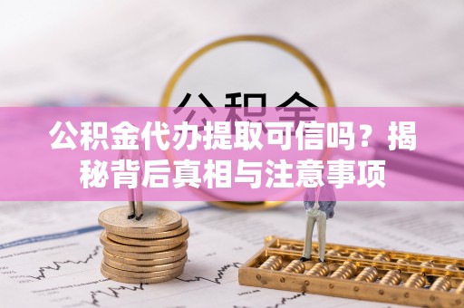 交口公积金代办提取可信吗？揭秘背后真相与注意事项