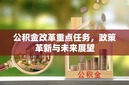 交口公积金改革重点任务，政策革新与未来展望