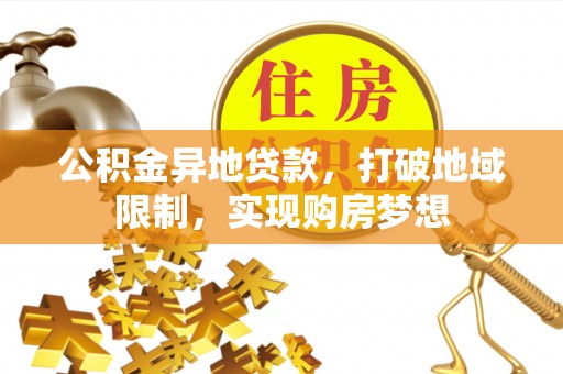交口公积金异地贷款，打破地域限制，实现购房梦想
