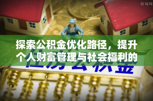 交口探索公积金优化路径，提升个人财富管理与社会福利的新方向