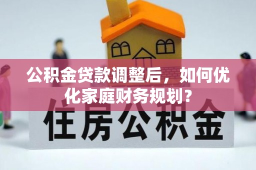 交口公积金贷款调整后，如何优化家庭财务规划？