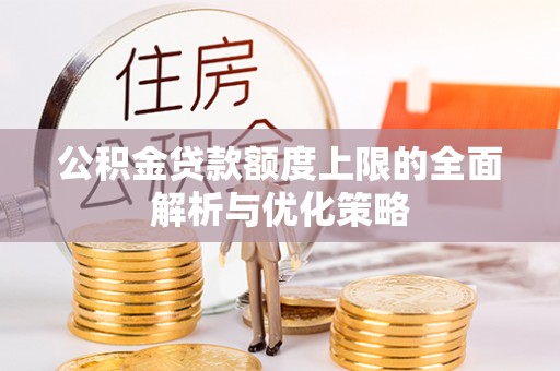 交口公积金贷款额度上限的全面解析与优化策略