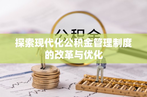 交口探索现代化公积金管理制度的改革与优化