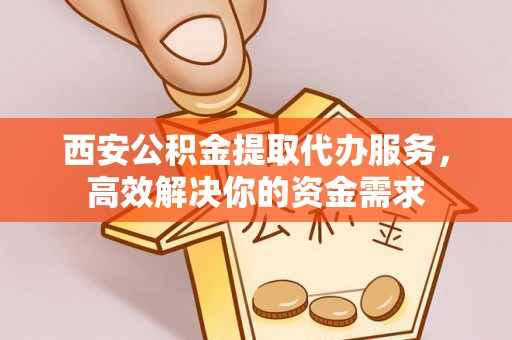 交口西安公积金提取代办服务，高效解决你的资金需求