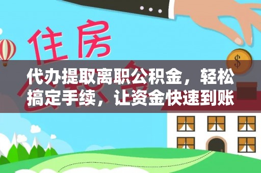 交口代办提取离职公积金，轻松搞定手续，让资金快速到账！