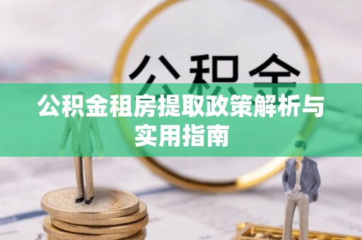 交口公积金租房提取政策解析与实用指南