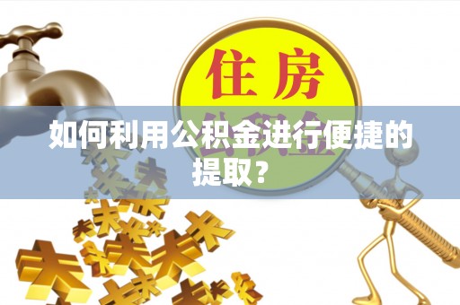 交口如何利用公积金进行便捷的提取？