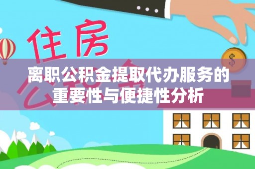 交口离职公积金提取代办服务的重要性与便捷性分析
