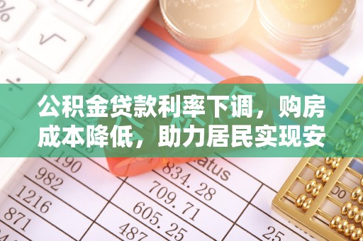 交口公积金贷款利率下调，购房成本降低，助力居民实现安居梦想