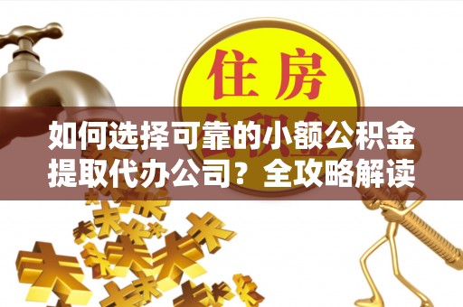 交口如何选择可靠的小额公积金提取代办公司？全攻略解读