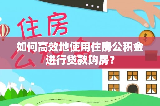 交口如何高效地使用住房公积金进行贷款购房？