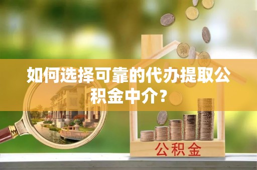 交口如何选择可靠的代办提取公积金中介？
