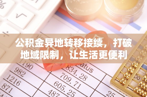 交口公积金异地转移接续，打破地域限制，让生活更便利