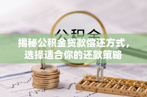 交口揭秘公积金贷款偿还方式，选择适合你的还款策略