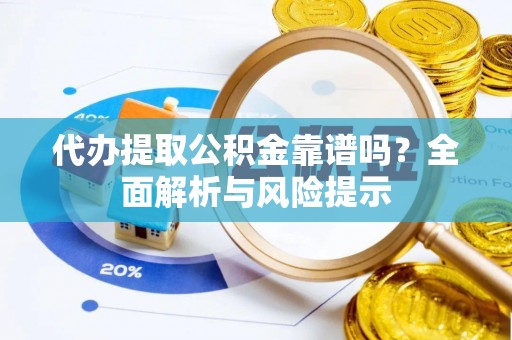 交口代办提取公积金靠谱吗？全面解析与风险提示