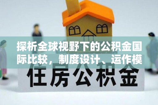 交口探析全球视野下的公积金国际比较，制度设计、运作模式与未来趋势