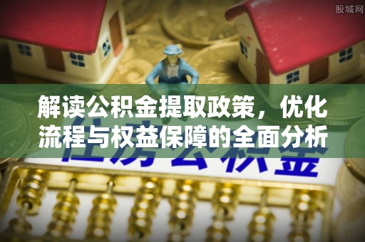 交口解读公积金提取政策，优化流程与权益保障的全面分析