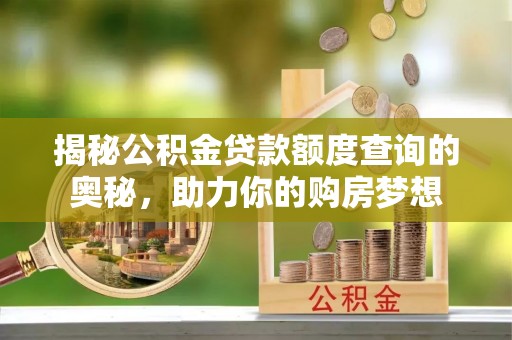 交口揭秘公积金贷款额度查询的奥秘，助力你的购房梦想