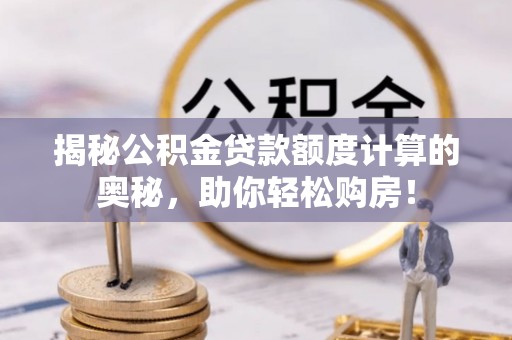 交口揭秘公积金贷款额度计算的奥秘，助你轻松购房！
