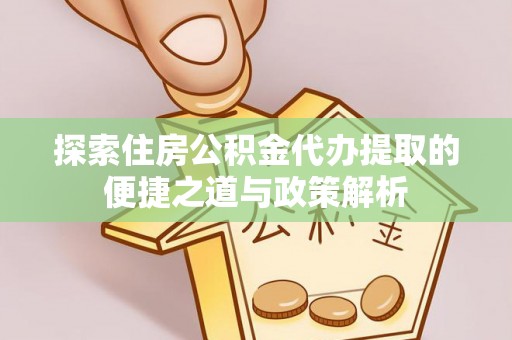 交口探索住房公积金代办提取的便捷之道与政策解析